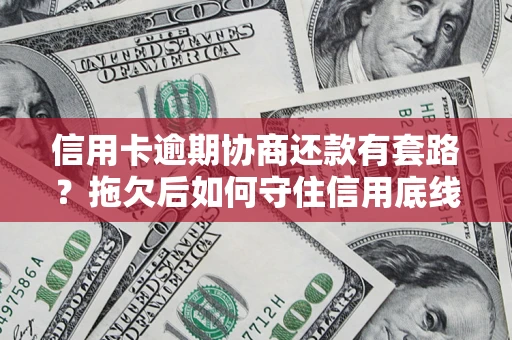 武汉信用卡逾期协商还款有套路？拖欠后如何守住信用底线？