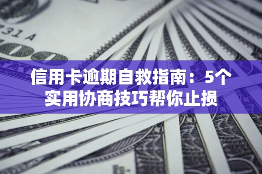 武汉信用卡逾期自救指南：5个实用协商技巧帮你止损