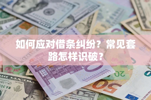 武汉如何应对借条纠纷？常见套路怎样识破？