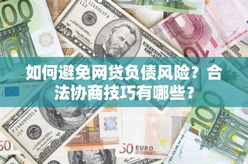武汉如何避免网贷负债风险？合法协商技巧有哪些？