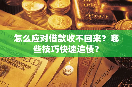 武汉怎么应对借款收不回来？哪些技巧快速追债？