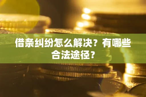 武汉借条纠纷怎么解决？有哪些合法途径？