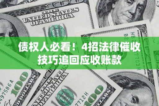 武汉债权人必看！4招法律催收技巧追回应收账款