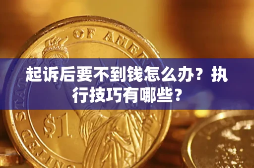 武汉起诉后要不到钱怎么办？执行技巧有哪些？