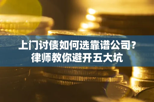 武汉上门讨债如何选靠谱公司？律师教你避开五大坑