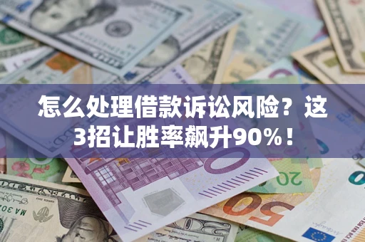武汉怎么处理借款诉讼风险？这3招让胜率飙升90%！