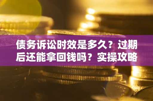武汉债务诉讼时效是多久？过期后还能拿回钱吗？实操攻略来了！