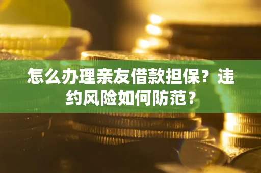 武汉怎么办理亲友借款担保？违约风险如何防范？
