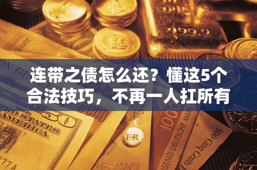 武汉连带之债怎么还？懂这5个合法技巧，不再一人扛所有！