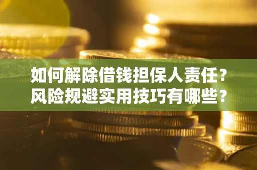 武汉如何解除借钱担保人责任？风险规避实用技巧有哪些？