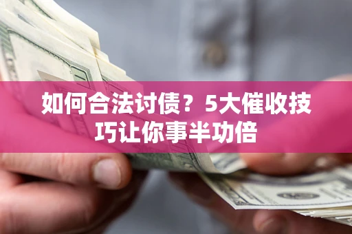武汉如何合法讨债？5大催收技巧让你事半功倍
