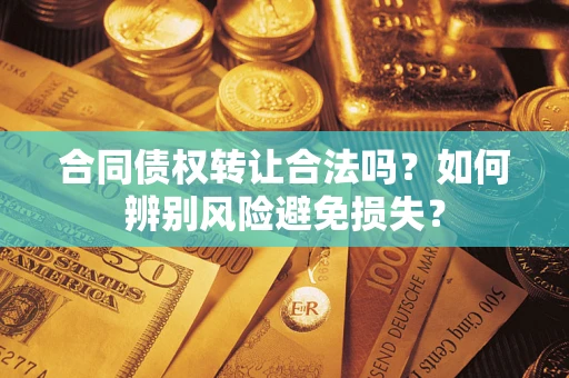 武汉合同债权转让合法吗？如何辨别风险避免损失？