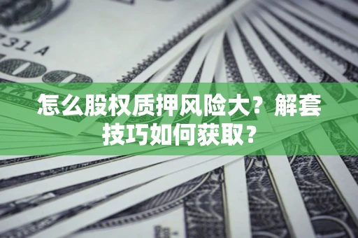 武汉怎么股权质押风险大？解套技巧如何获取？