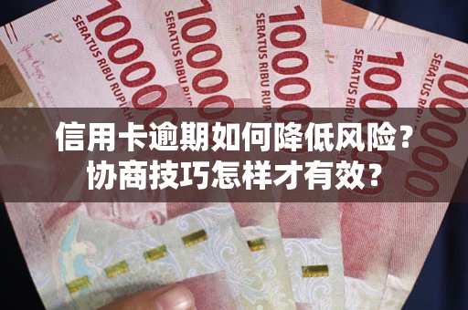 武汉信用卡逾期如何降低风险？协商技巧怎样才有效？