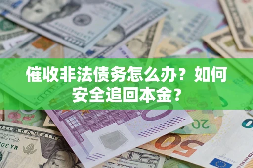 武汉催收非法债务怎么办？如何安全追回本金？