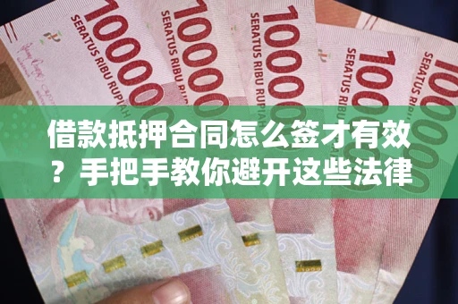 武汉借款抵押合同怎么签才有效？手把手教你避开这些法律雷区