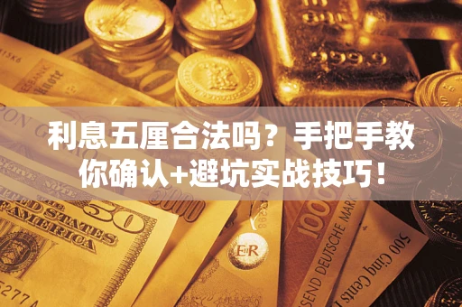 武汉利息五厘合法吗？手把手教你确认+避坑实战技巧！