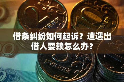 武汉借条纠纷如何起诉？遭遇出借人耍赖怎么办？