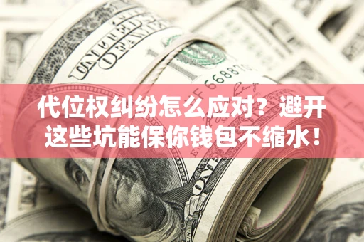 武汉代位权纠纷怎么应对？避开这些坑能保你钱包不缩水！