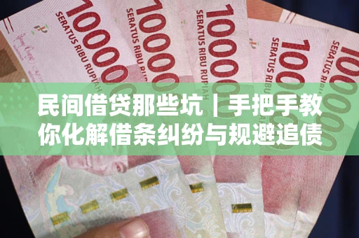 武汉民间借贷那些坑｜手把手教你化解借条纠纷与规避追债风险