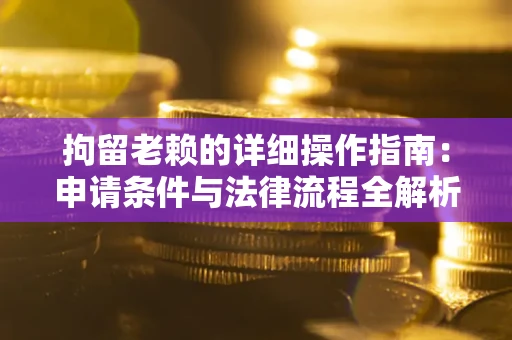 武汉拘留老赖的详细操作指南：申请条件与法律流程全解析