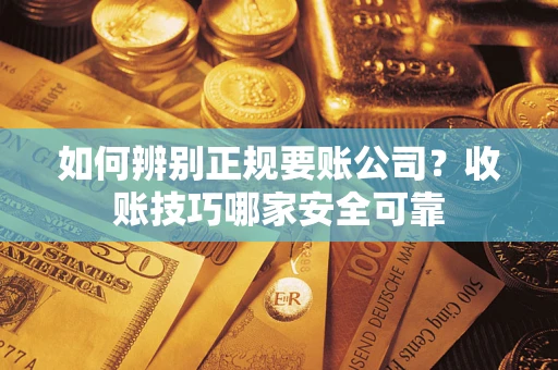 武汉如何辨别正规要账公司？收账技巧哪家安全可靠