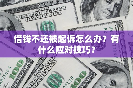 武汉借钱不还被起诉怎么办？有什么应对技巧？