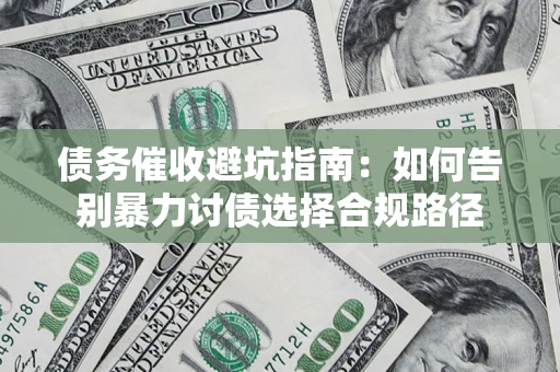 武汉债务催收避坑指南：如何告别暴力讨债选择合规路径